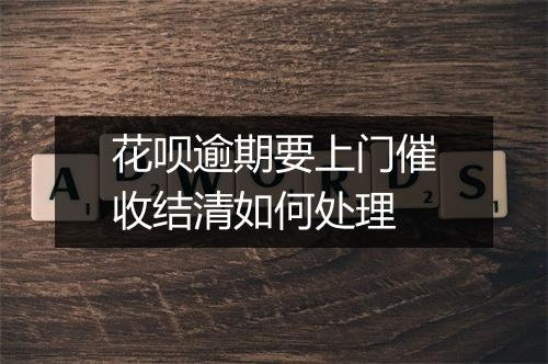花呗逾期要上门催收结清如何处理