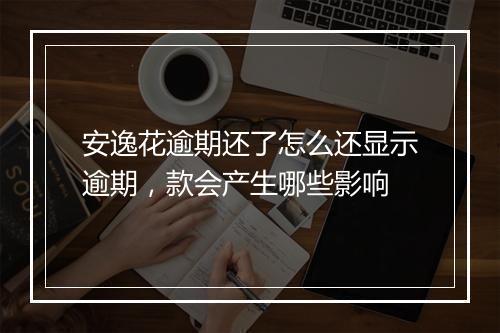 安逸花逾期还了怎么还显示逾期，款会产生哪些影响