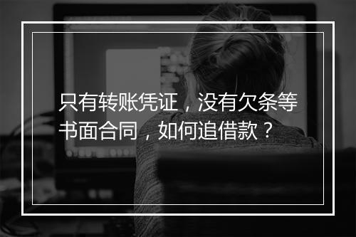 只有转账凭证，没有欠条等书面合同，如何追借款？