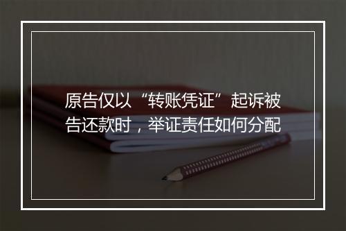 原告仅以“转账凭证”起诉被告还款时，举证责任如何分配
