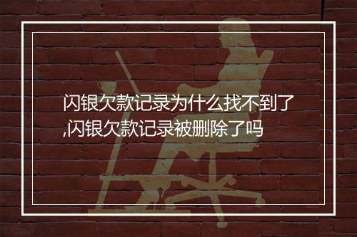 闪银欠款记录为什么找不到了,闪银欠款记录被删除了吗