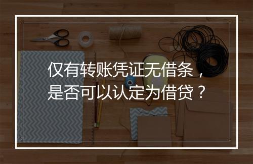 仅有转账凭证无借条，是否可以认定为借贷？