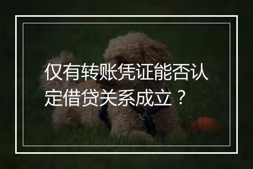 仅有转账凭证能否认定借贷关系成立？