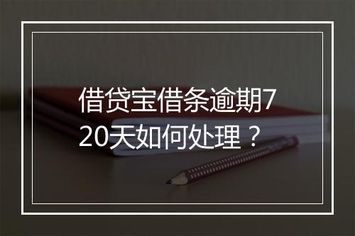 借贷宝借条逾期720天如何处理？