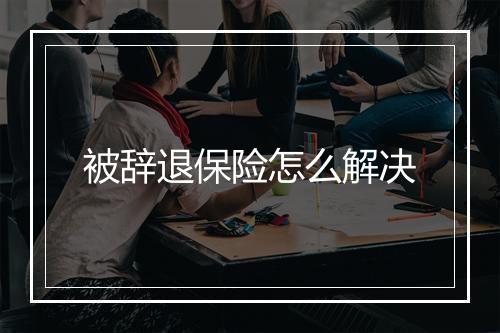 被辞退保险怎么解决