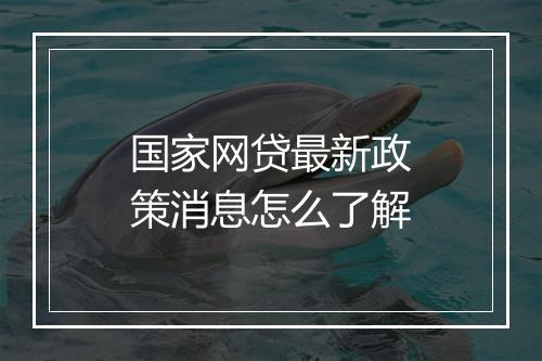 国家网贷最新政策消息怎么了解