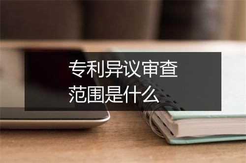 专利异议审查范围是什么