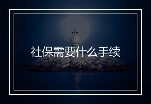 社保需要什么手续