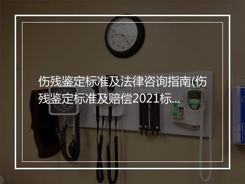 伤残鉴定标准及法律咨询指南(伤残鉴定标准及赔偿2021标准)