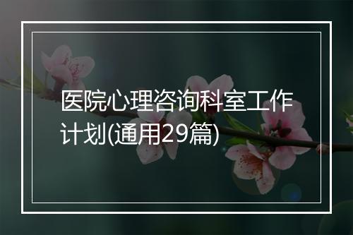 医院心理咨询科室工作计划(通用29篇)