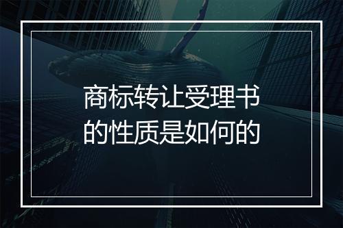 商标转让受理书的性质是如何的