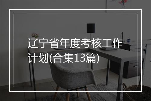 辽宁省年度考核工作计划(合集13篇)