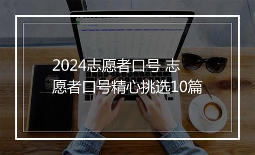 2024志愿者口号 志愿者口号精心挑选10篇