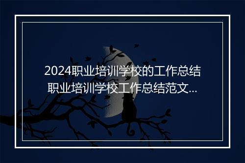 2024职业培训学校的工作总结 职业培训学校工作总结范文优选合集8篇