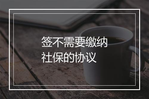签不需要缴纳社保的协议