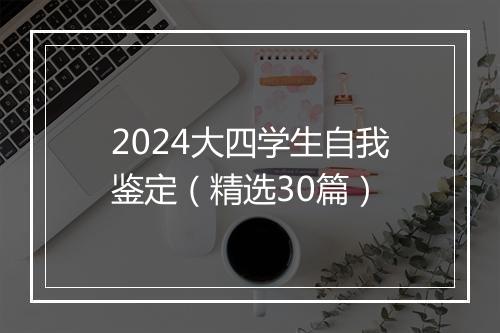 2024大四学生自我鉴定（精选30篇）