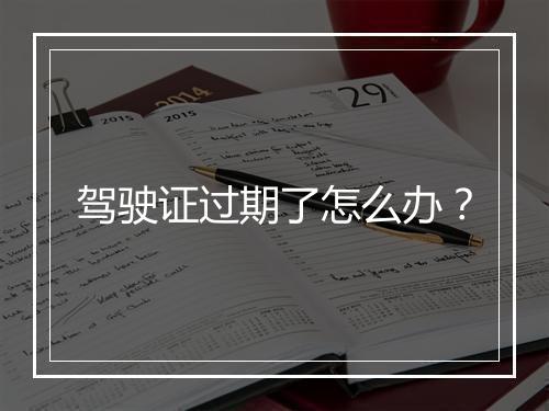 驾驶证过期了怎么办？