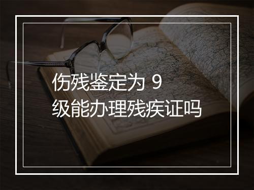伤残鉴定为 9 级能办理残疾证吗