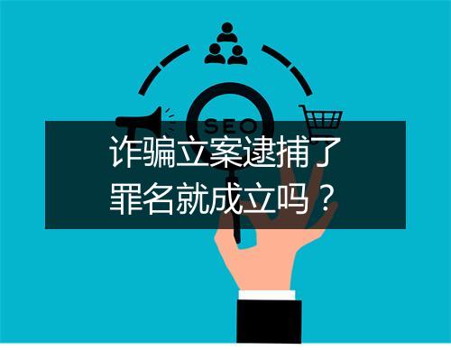 诈骗立案逮捕了罪名就成立吗？