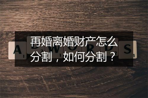 再婚离婚财产怎么分割，如何分割？