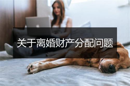关于离婚财产分配问题