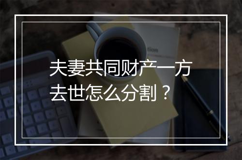 夫妻共同财产一方去世怎么分割？