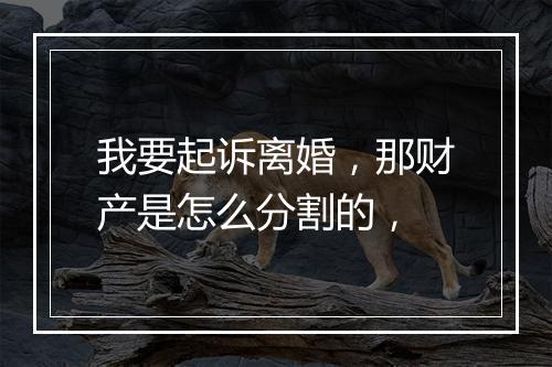 我要起诉离婚，那财产是怎么分割的，