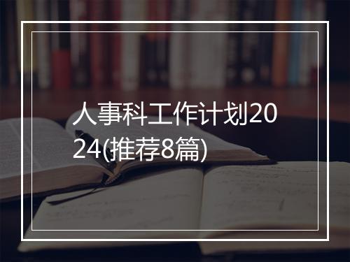 人事科工作计划2024(推荐8篇)