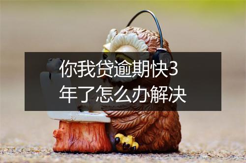 你我贷逾期快3年了怎么办解决