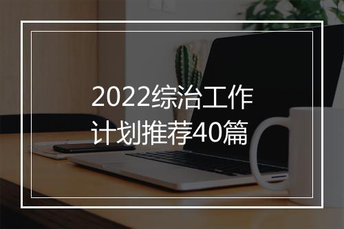 2022综治工作计划推荐40篇