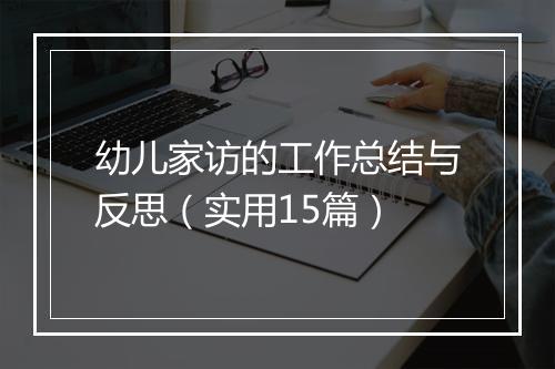 幼儿家访的工作总结与反思（实用15篇）