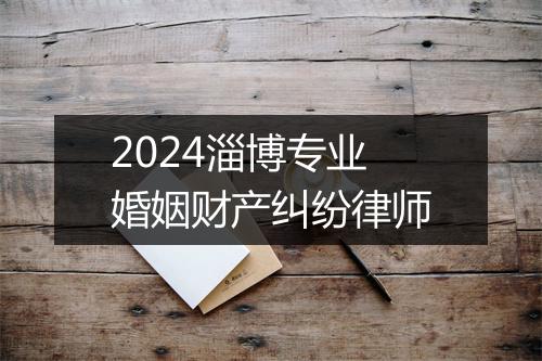 2024淄博专业婚姻财产纠纷律师