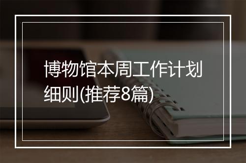 博物馆本周工作计划细则(推荐8篇)