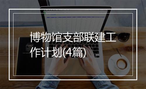 博物馆支部联建工作计划(4篇)