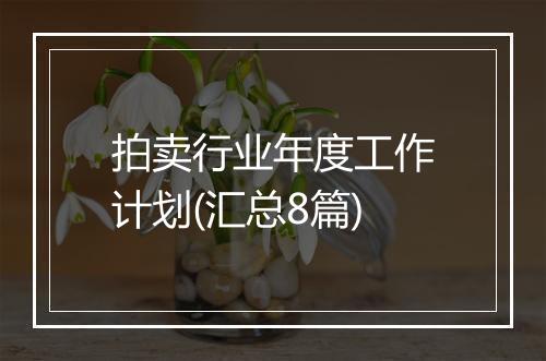 拍卖行业年度工作计划(汇总8篇)