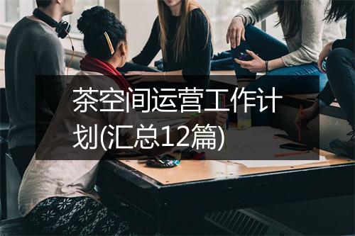 茶空间运营工作计划(汇总12篇)
