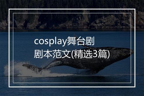 cosplay舞台剧剧本范文(精选3篇)