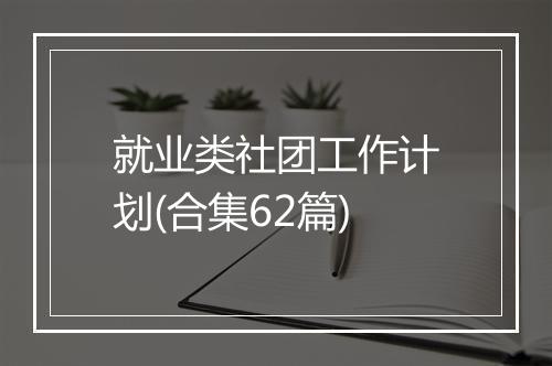 就业类社团工作计划(合集62篇)