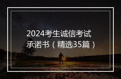 2024考生诚信考试承诺书（精选35篇）