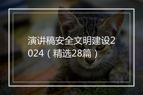 演讲稿安全文明建设2024（精选28篇）