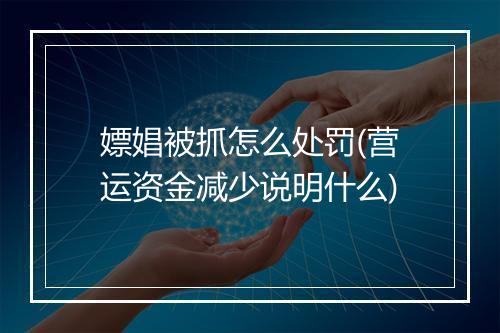 嫖娼被抓怎么处罚(营运资金减少说明什么)