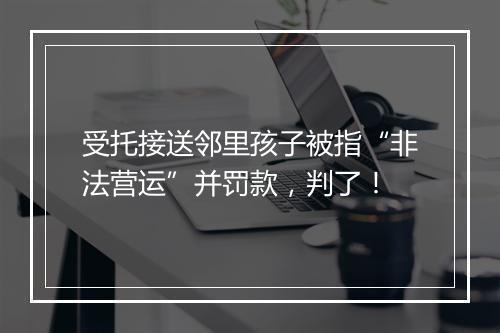 受托接送邻里孩子被指“非法营运”并罚款，判了！