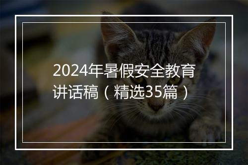 2024年暑假安全教育讲话稿（精选35篇）
