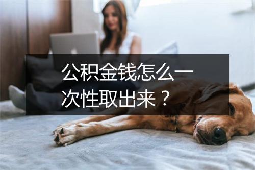公积金钱怎么一次性取出来？