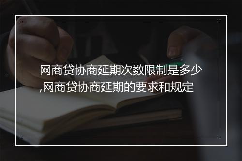 网商贷协商延期次数限制是多少,网商贷协商延期的要求和规定