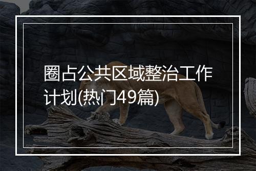 圈占公共区域整治工作计划(热门49篇)