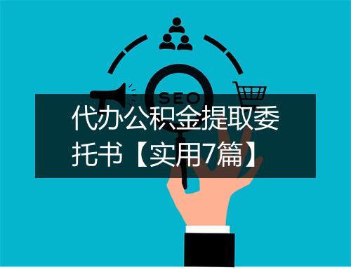 代办公积金提取委托书【实用7篇】