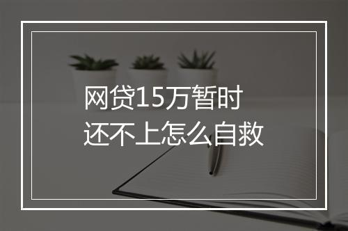 网贷15万暂时还不上怎么自救