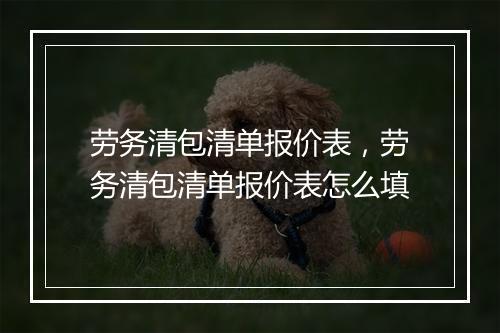 劳务清包清单报价表，劳务清包清单报价表怎么填