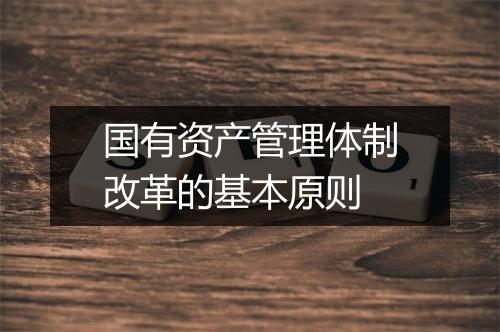 国有资产管理体制改革的基本原则